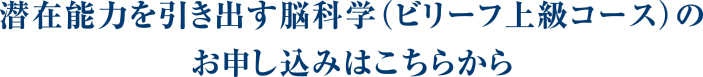 潜在能力を引き出す脳科学（ビリーフ上級コース）のお申し込みはこちらから
